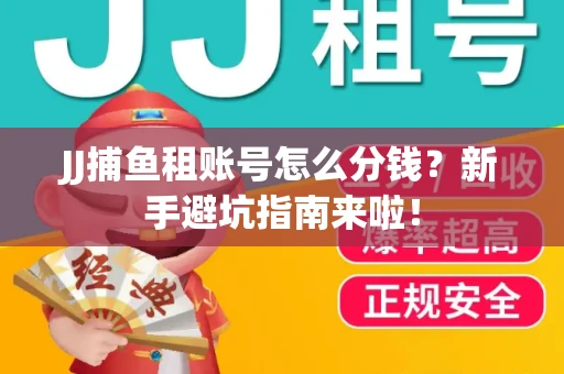 JJ捕鱼租账号怎么分钱？新手避坑指南来啦！