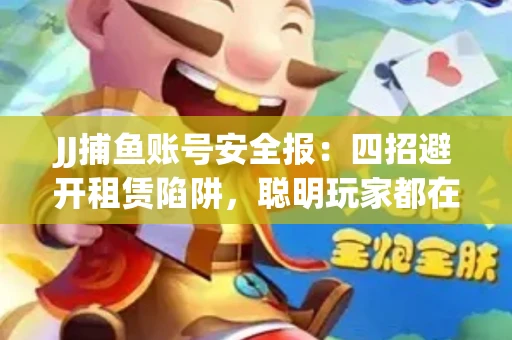 JJ捕鱼账号安全报：四招避开租赁陷阱，聪明玩家都在做