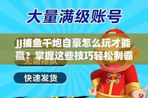 JJ捕鱼千炮自豪怎么玩才能赢？掌握这些技巧轻松制霸