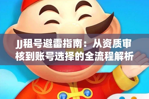 JJ租号避雷指南：从资质审核到账号选择的全流程解析！捕鱼经典账号有何独特差异？