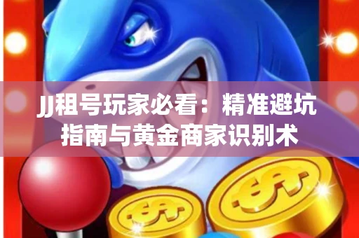 JJ租号玩家必看：精准避坑指南与黄金商家识别术
