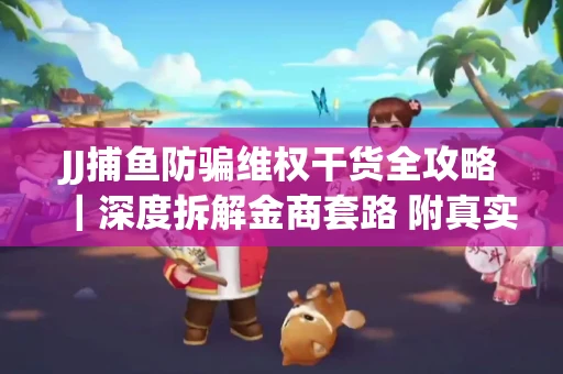 JJ捕鱼防骗维权干货全攻略｜深度拆解金商套路 附真实操作案例